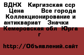 1.1) ВДНХ - Киргизская сср  › Цена ­ 90 - Все города Коллекционирование и антиквариат » Значки   . Кемеровская обл.,Юрга г.